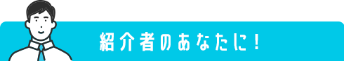 紹介者のあなたに